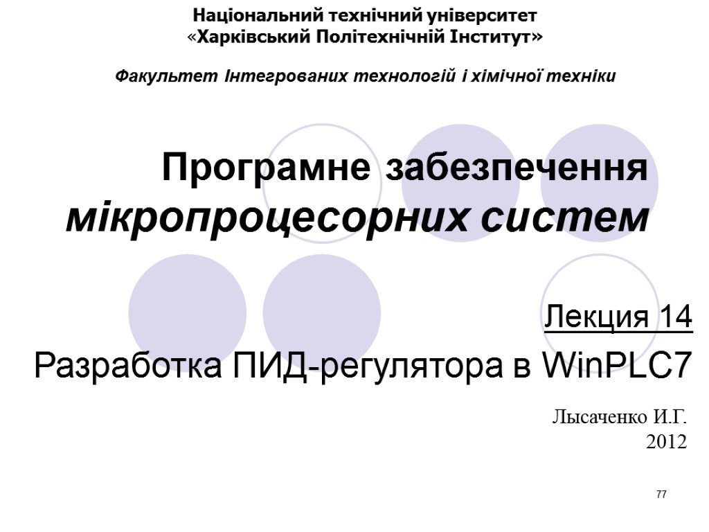 77 Програмне забезпечення мікропроцесорних систем Лекция 14 Разработка ПИД-регулятора в WinPLC7 Лысаченко И.Г. 2012